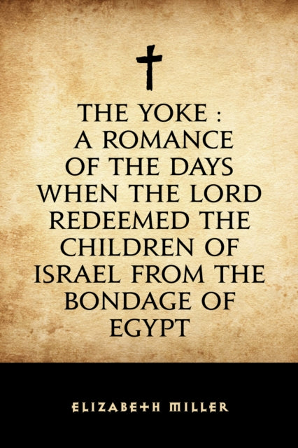Yoke : A Romance of the Days when the Lord Redeemed the Children of Israel from the Bondage of Egypt