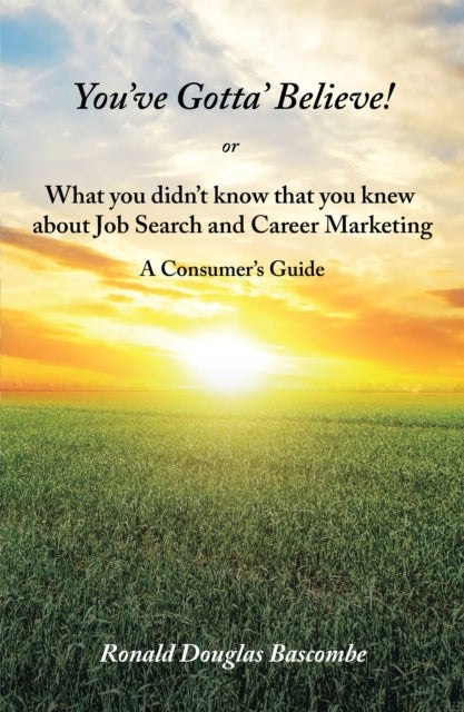 You'Ve Gotta' Believe! or What You Didn'T Know That You Knew About Job Search and Career Marketing