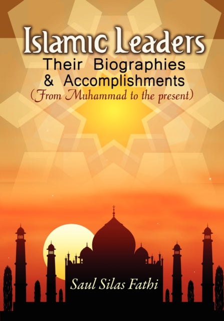 Islamic leaders, their biographies and accomplishments : From Muhammad to the present