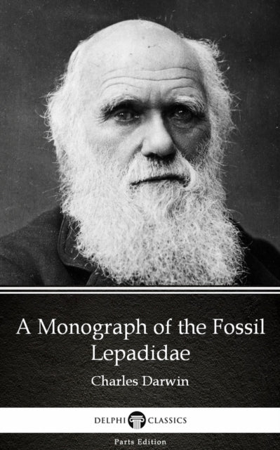 Monograph of the Fossil Lepadidae by Charles Darwin - Delphi Classics (Illustrated)
