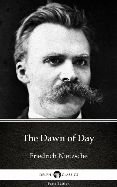 Dawn of Day by Friedrich Nietzsche - Delphi Classics (Illustrated)