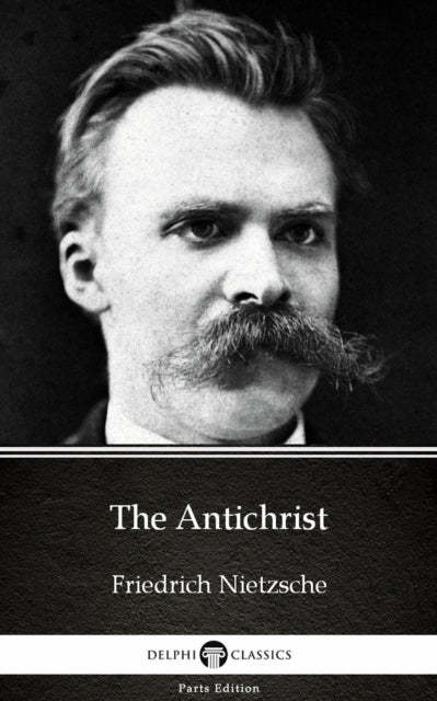 Antichrist by Friedrich Nietzsche - Delphi Classics (Illustrated)