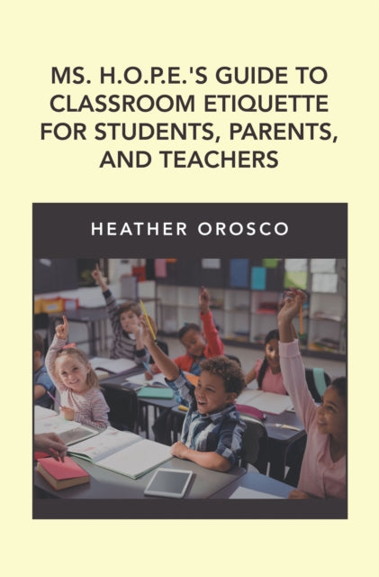 Ms. H.O.P.E.'S Guide to Classroom Etiquette for Students, Parents, and Teachers