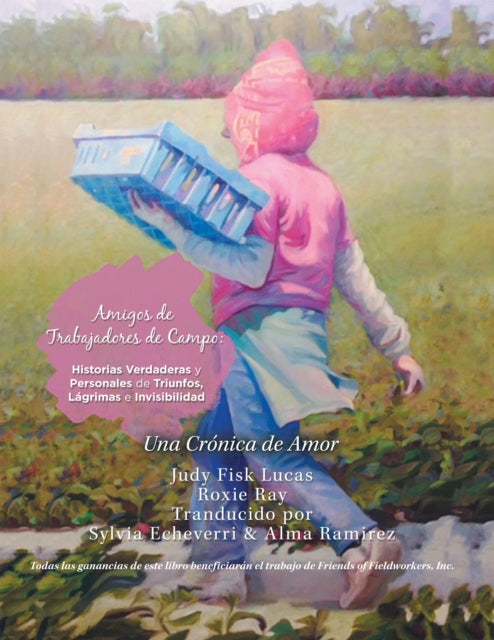 Amigos De Trabajadores De Campo: Historias Verdaderas Y Personales De Triunfos, Lagrimas E Invisibilidad